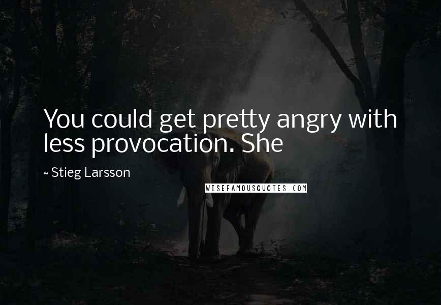 Stieg Larsson Quotes: You could get pretty angry with less provocation. She