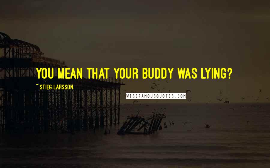 Stieg Larsson Quotes: You mean that your buddy was lying?