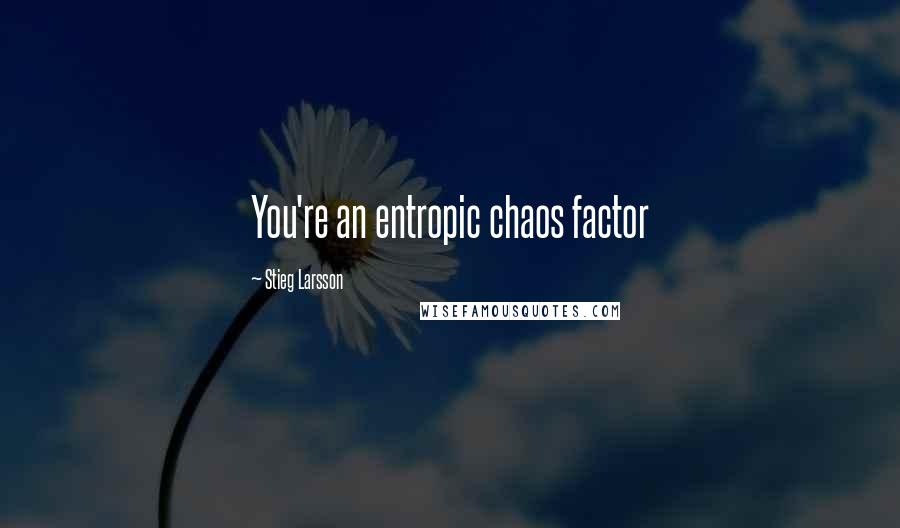 Stieg Larsson Quotes: You're an entropic chaos factor