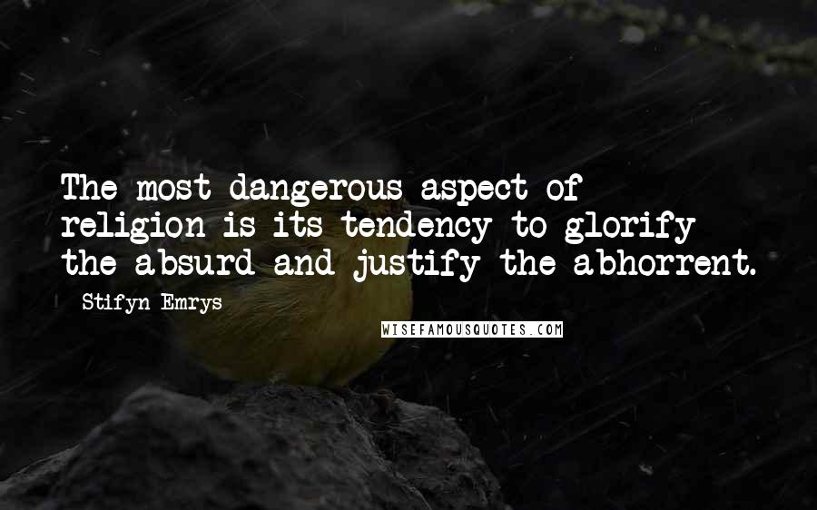 Stifyn Emrys Quotes: The most dangerous aspect of religion is its tendency to glorify the absurd and justify the abhorrent.