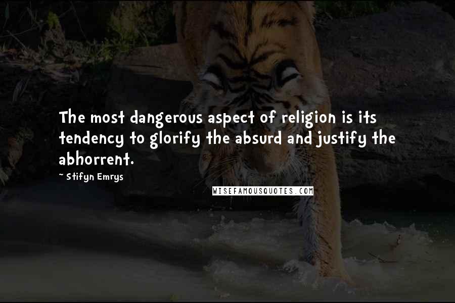 Stifyn Emrys Quotes: The most dangerous aspect of religion is its tendency to glorify the absurd and justify the abhorrent.