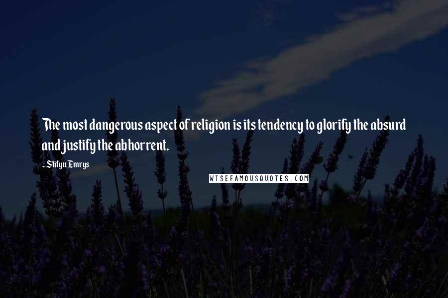 Stifyn Emrys Quotes: The most dangerous aspect of religion is its tendency to glorify the absurd and justify the abhorrent.