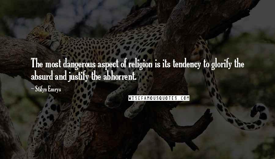 Stifyn Emrys Quotes: The most dangerous aspect of religion is its tendency to glorify the absurd and justify the abhorrent.