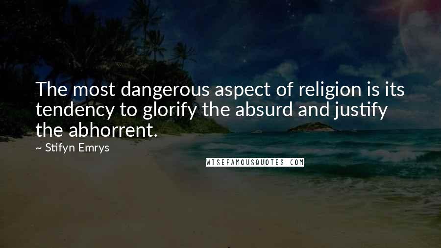 Stifyn Emrys Quotes: The most dangerous aspect of religion is its tendency to glorify the absurd and justify the abhorrent.