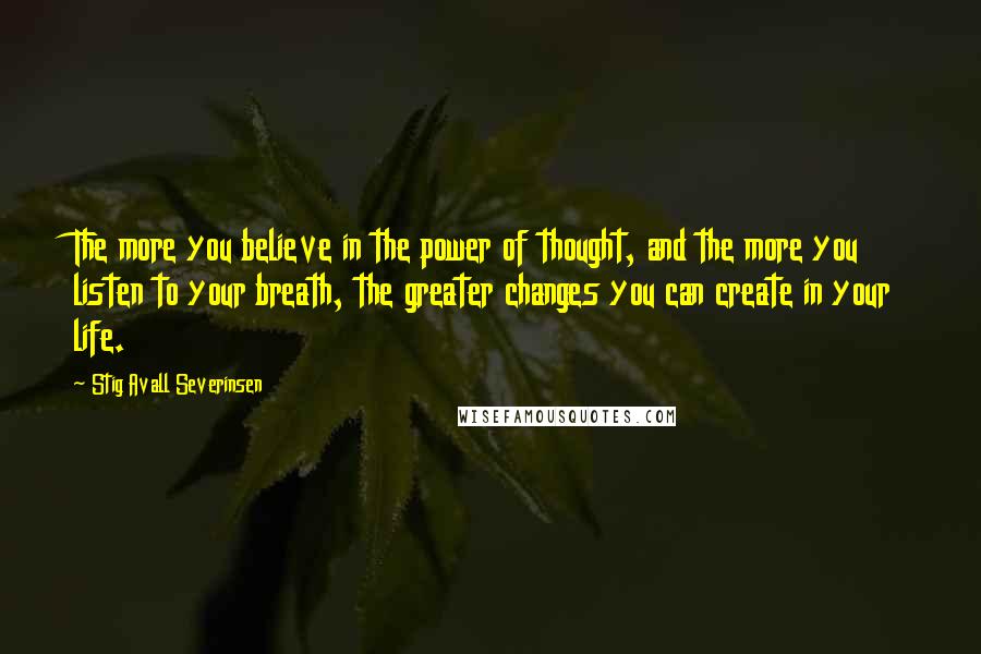 Stig Avall Severinsen Quotes: The more you believe in the power of thought, and the more you listen to your breath, the greater changes you can create in your life.