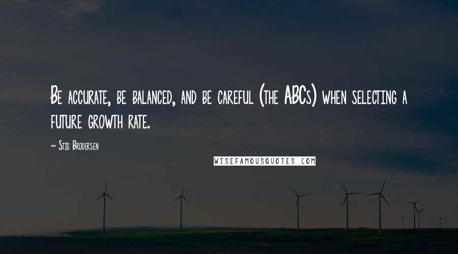 Stig Brodersen Quotes: Be accurate, be balanced, and be careful (the ABCs) when selecting a future growth rate.