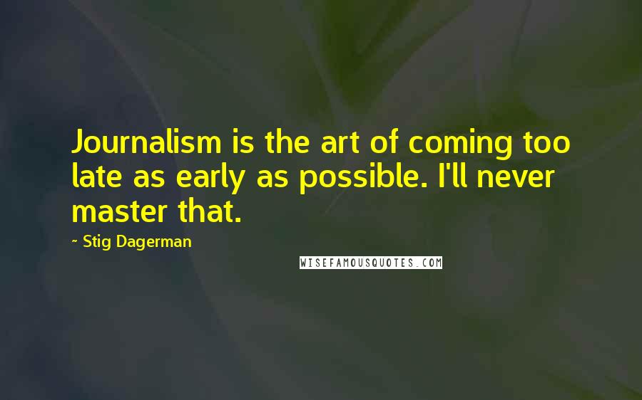 Stig Dagerman Quotes: Journalism is the art of coming too late as early as possible. I'll never master that.