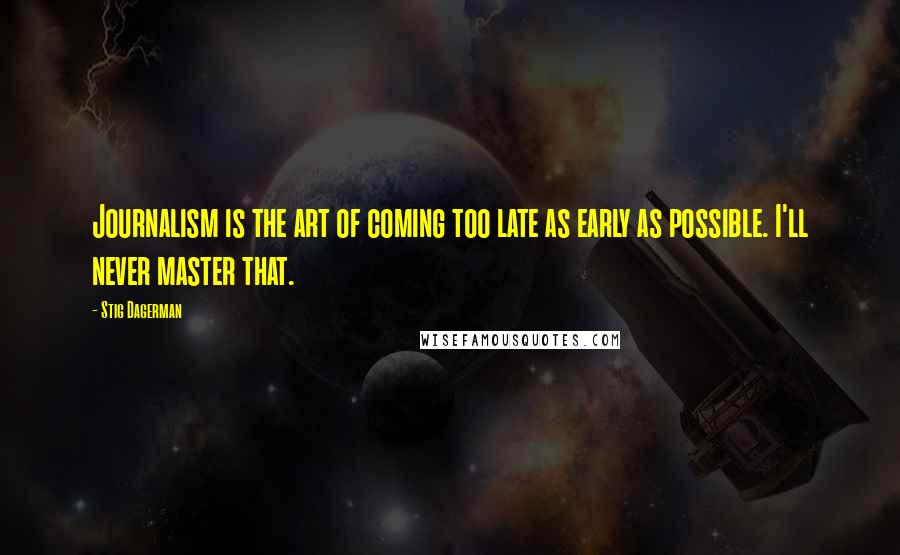 Stig Dagerman Quotes: Journalism is the art of coming too late as early as possible. I'll never master that.