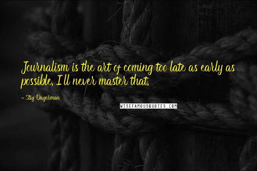 Stig Dagerman Quotes: Journalism is the art of coming too late as early as possible. I'll never master that.