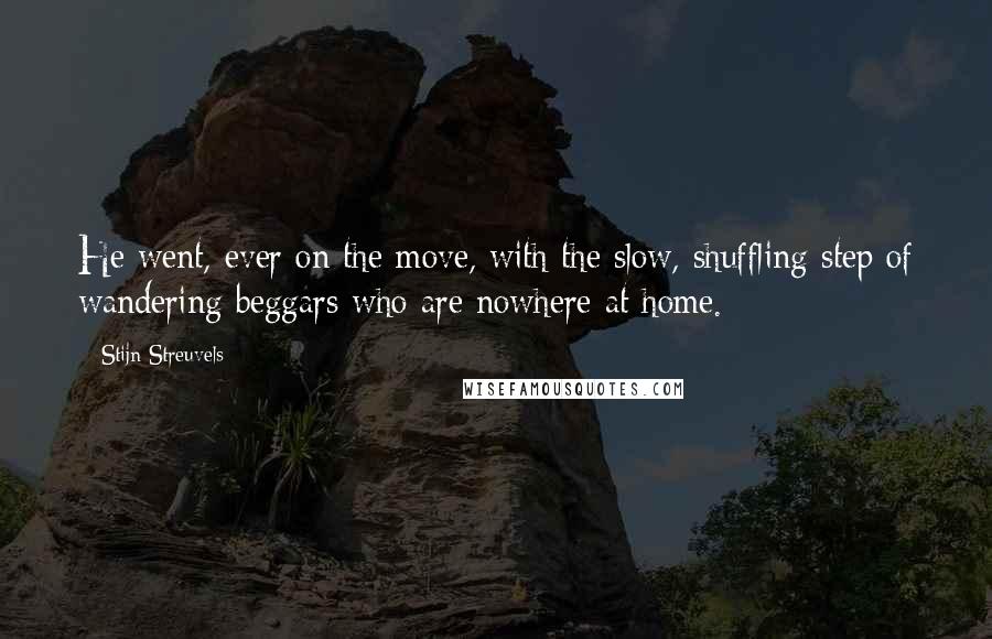 Stijn Streuvels Quotes: He went, ever on the move, with the slow, shuffling step of wandering beggars who are nowhere at home.