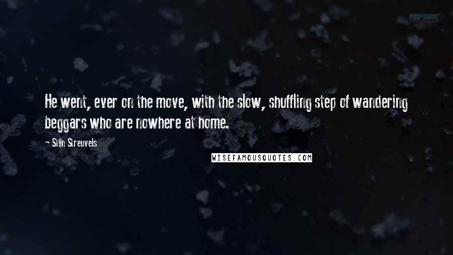Stijn Streuvels Quotes: He went, ever on the move, with the slow, shuffling step of wandering beggars who are nowhere at home.