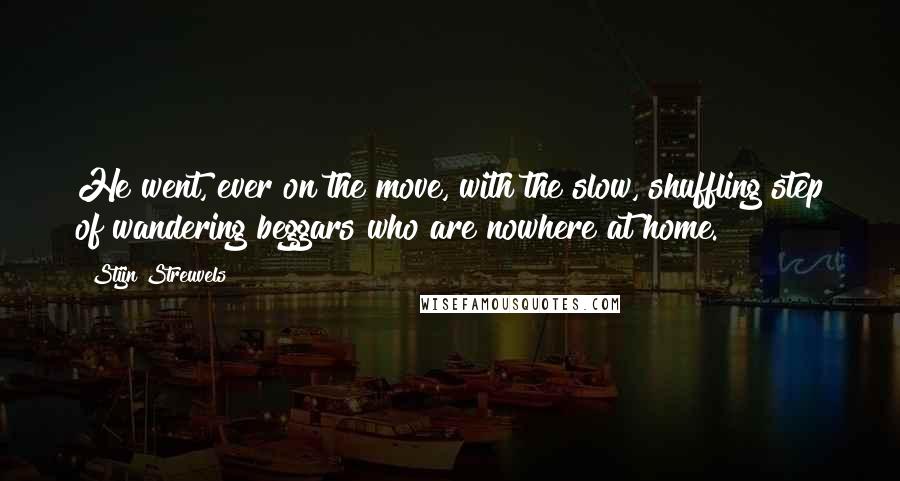 Stijn Streuvels Quotes: He went, ever on the move, with the slow, shuffling step of wandering beggars who are nowhere at home.