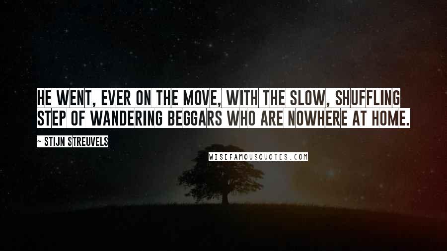 Stijn Streuvels Quotes: He went, ever on the move, with the slow, shuffling step of wandering beggars who are nowhere at home.