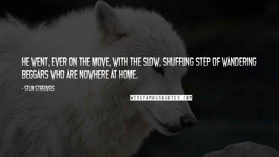 Stijn Streuvels Quotes: He went, ever on the move, with the slow, shuffling step of wandering beggars who are nowhere at home.