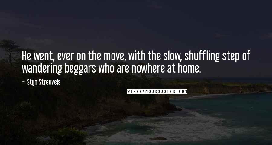 Stijn Streuvels Quotes: He went, ever on the move, with the slow, shuffling step of wandering beggars who are nowhere at home.