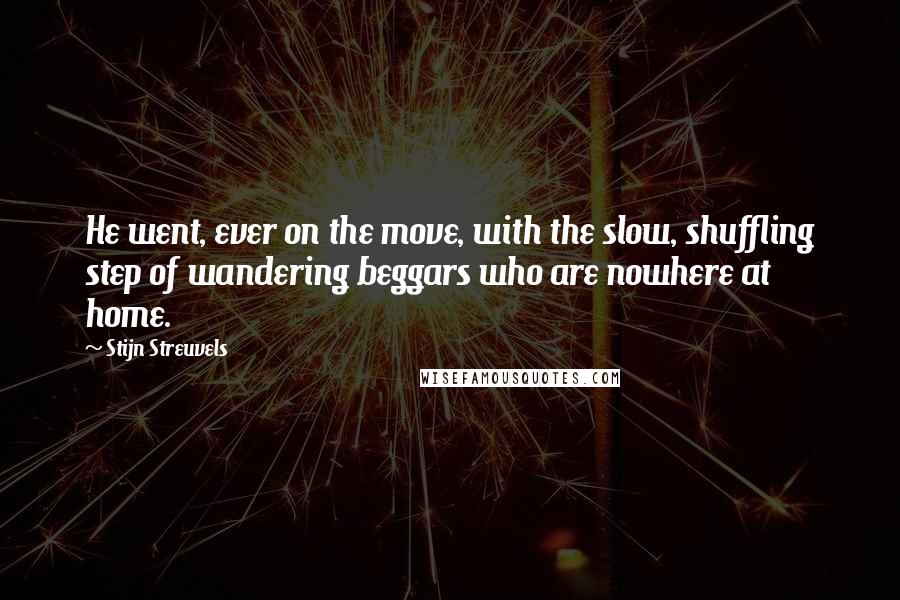 Stijn Streuvels Quotes: He went, ever on the move, with the slow, shuffling step of wandering beggars who are nowhere at home.