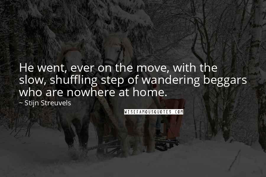 Stijn Streuvels Quotes: He went, ever on the move, with the slow, shuffling step of wandering beggars who are nowhere at home.