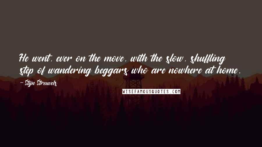 Stijn Streuvels Quotes: He went, ever on the move, with the slow, shuffling step of wandering beggars who are nowhere at home.