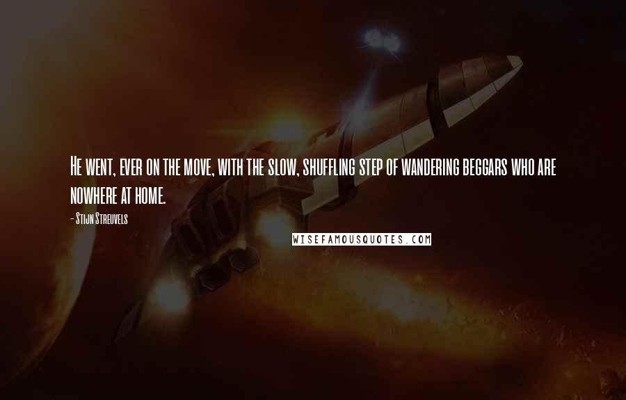 Stijn Streuvels Quotes: He went, ever on the move, with the slow, shuffling step of wandering beggars who are nowhere at home.