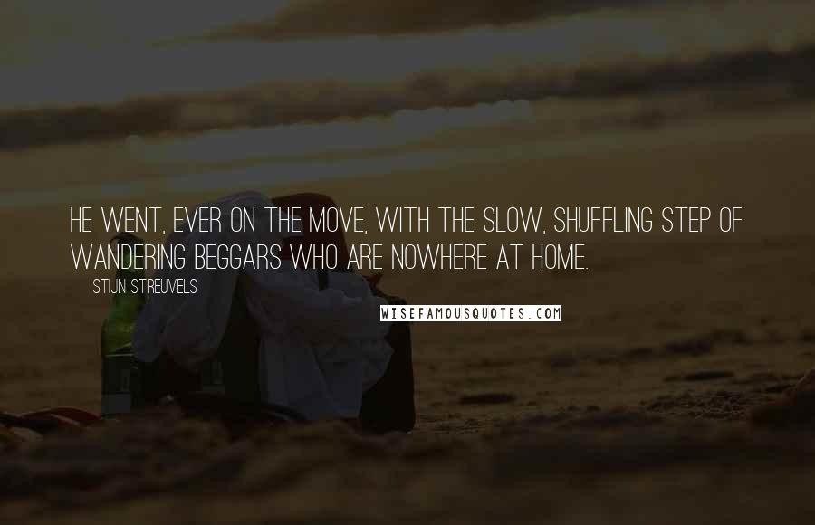 Stijn Streuvels Quotes: He went, ever on the move, with the slow, shuffling step of wandering beggars who are nowhere at home.