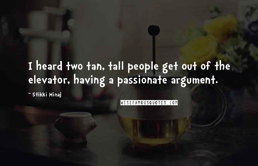 Stikki Minaj Quotes: I heard two tan, tall people get out of the elevator, having a passionate argument.