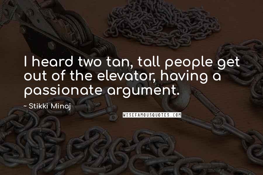 Stikki Minaj Quotes: I heard two tan, tall people get out of the elevator, having a passionate argument.