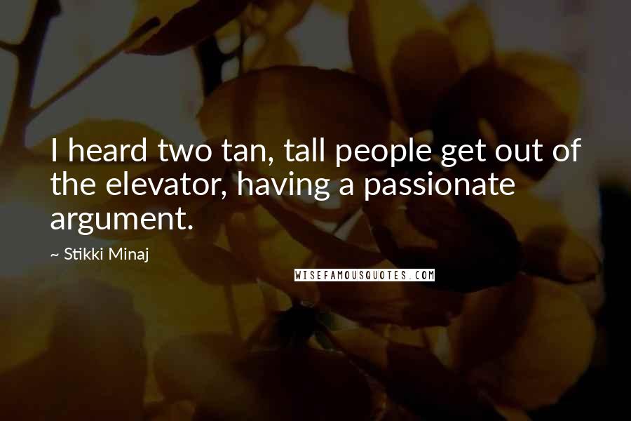 Stikki Minaj Quotes: I heard two tan, tall people get out of the elevator, having a passionate argument.