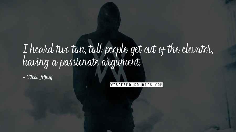Stikki Minaj Quotes: I heard two tan, tall people get out of the elevator, having a passionate argument.