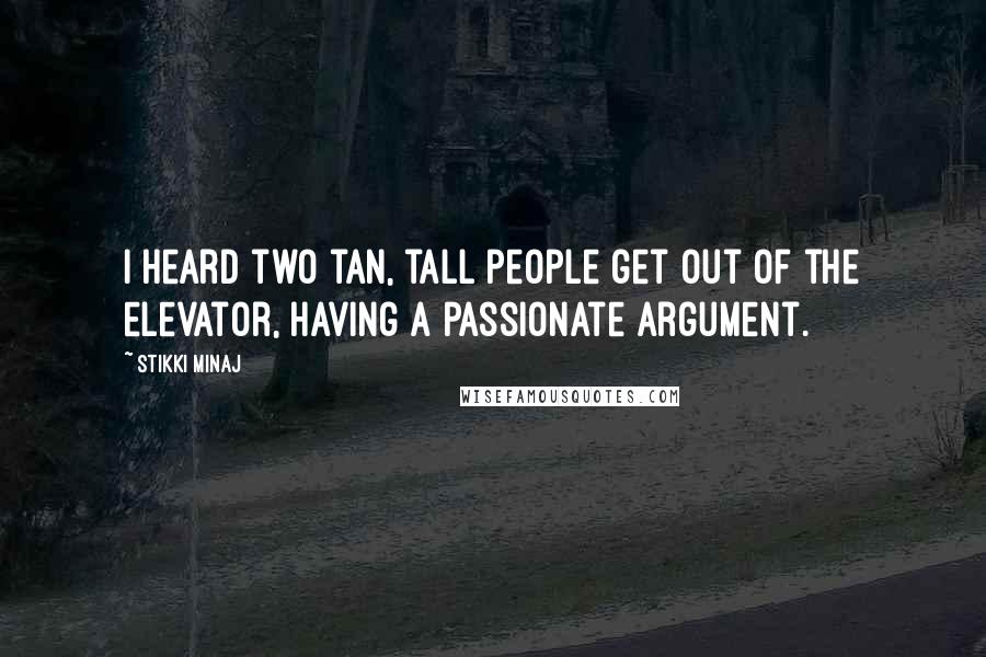 Stikki Minaj Quotes: I heard two tan, tall people get out of the elevator, having a passionate argument.