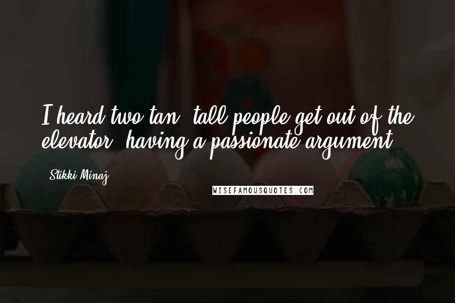 Stikki Minaj Quotes: I heard two tan, tall people get out of the elevator, having a passionate argument.