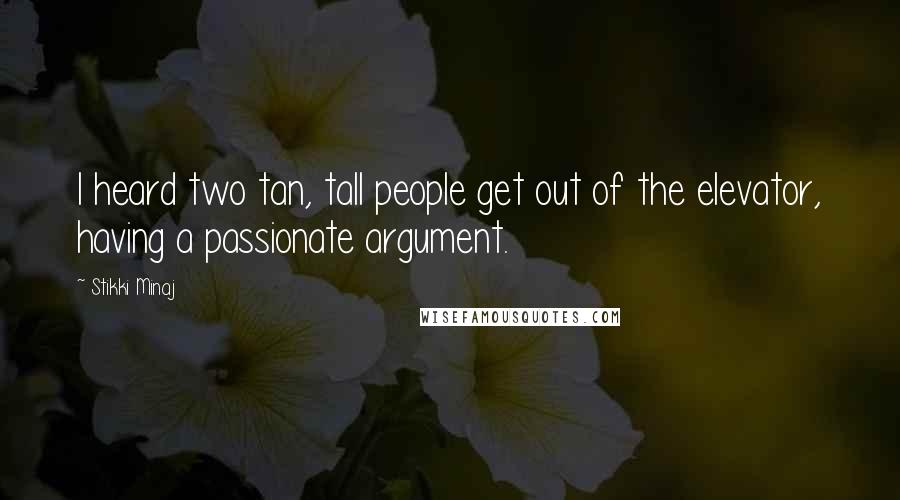 Stikki Minaj Quotes: I heard two tan, tall people get out of the elevator, having a passionate argument.