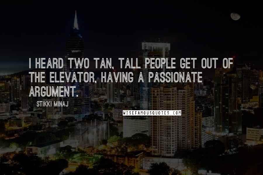 Stikki Minaj Quotes: I heard two tan, tall people get out of the elevator, having a passionate argument.