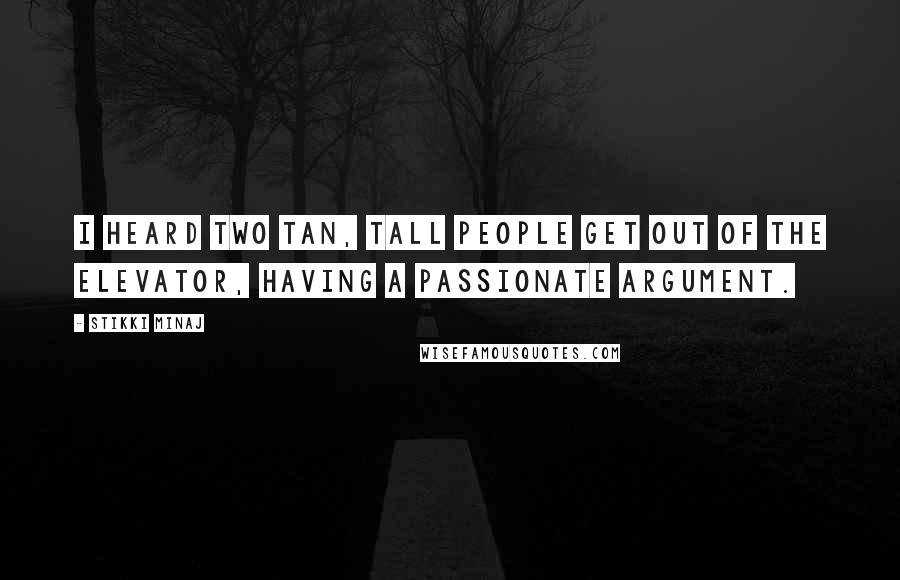 Stikki Minaj Quotes: I heard two tan, tall people get out of the elevator, having a passionate argument.