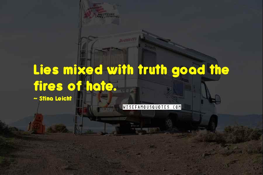 Stina Leicht Quotes: Lies mixed with truth goad the fires of hate.