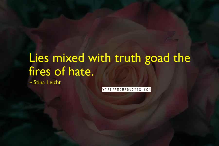 Stina Leicht Quotes: Lies mixed with truth goad the fires of hate.