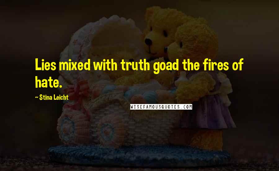 Stina Leicht Quotes: Lies mixed with truth goad the fires of hate.