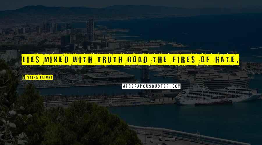 Stina Leicht Quotes: Lies mixed with truth goad the fires of hate.