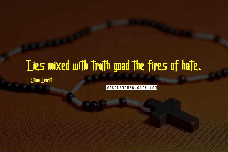 Stina Leicht Quotes: Lies mixed with truth goad the fires of hate.