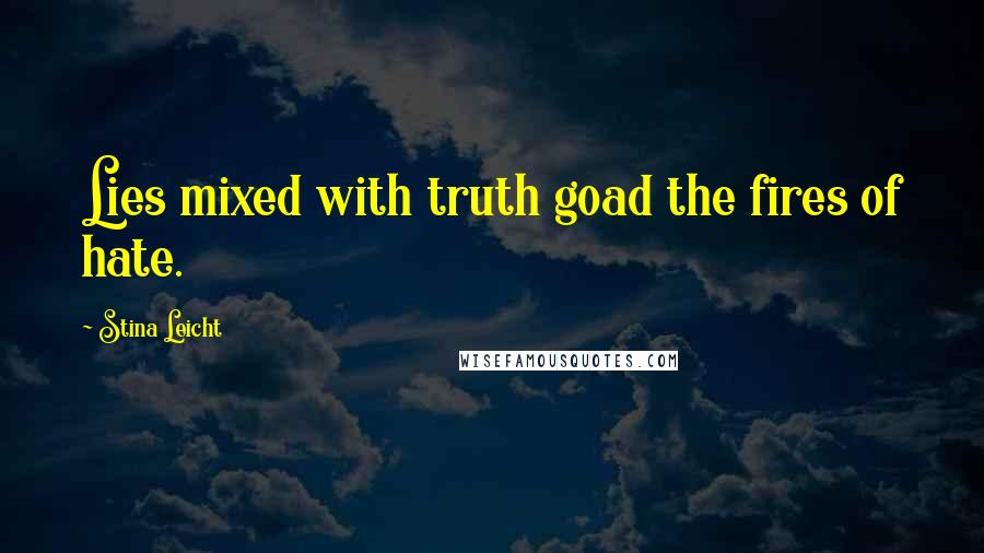 Stina Leicht Quotes: Lies mixed with truth goad the fires of hate.