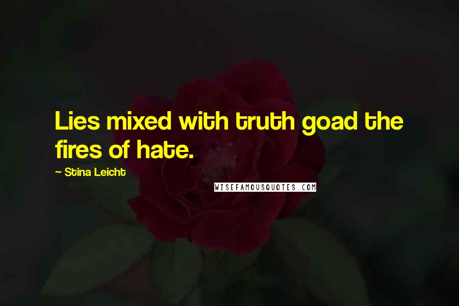 Stina Leicht Quotes: Lies mixed with truth goad the fires of hate.