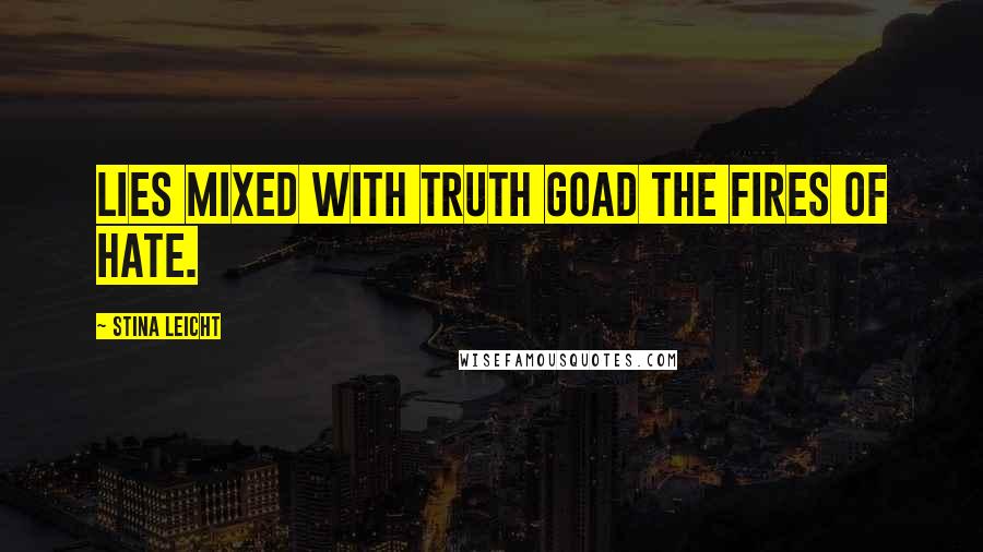 Stina Leicht Quotes: Lies mixed with truth goad the fires of hate.