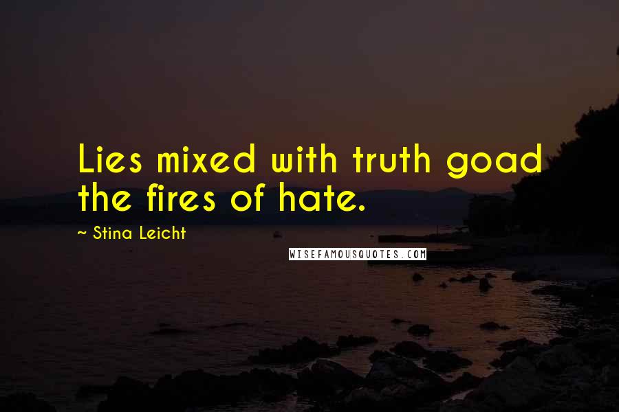 Stina Leicht Quotes: Lies mixed with truth goad the fires of hate.