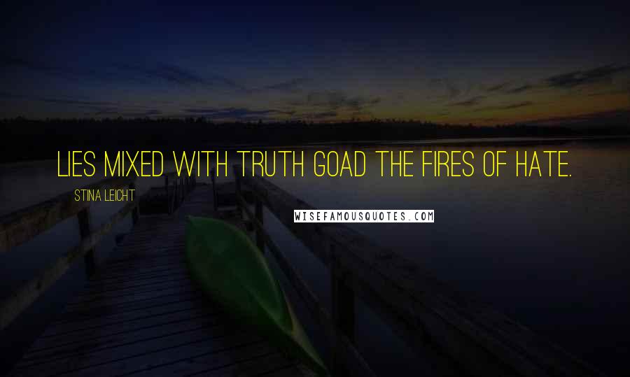 Stina Leicht Quotes: Lies mixed with truth goad the fires of hate.