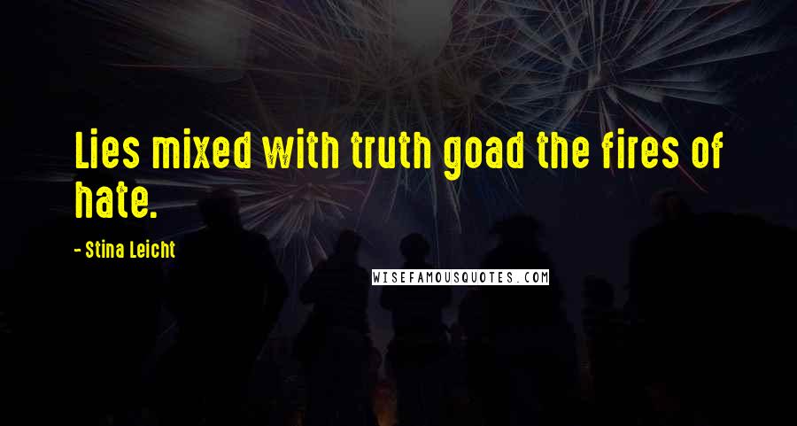 Stina Leicht Quotes: Lies mixed with truth goad the fires of hate.