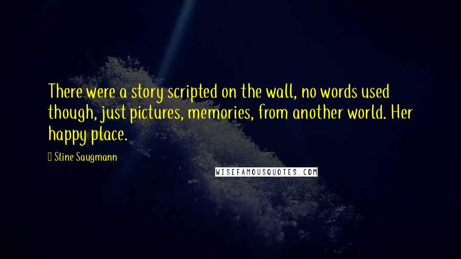 Stine Saugmann Quotes: There were a story scripted on the wall, no words used though, just pictures, memories, from another world. Her happy place.