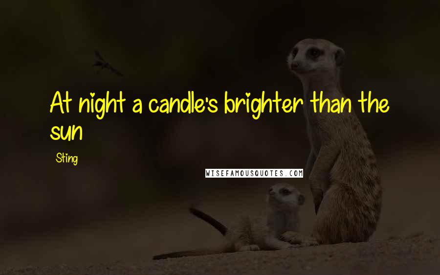 Sting Quotes: At night a candle's brighter than the sun