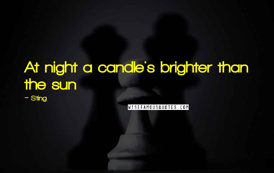 Sting Quotes: At night a candle's brighter than the sun