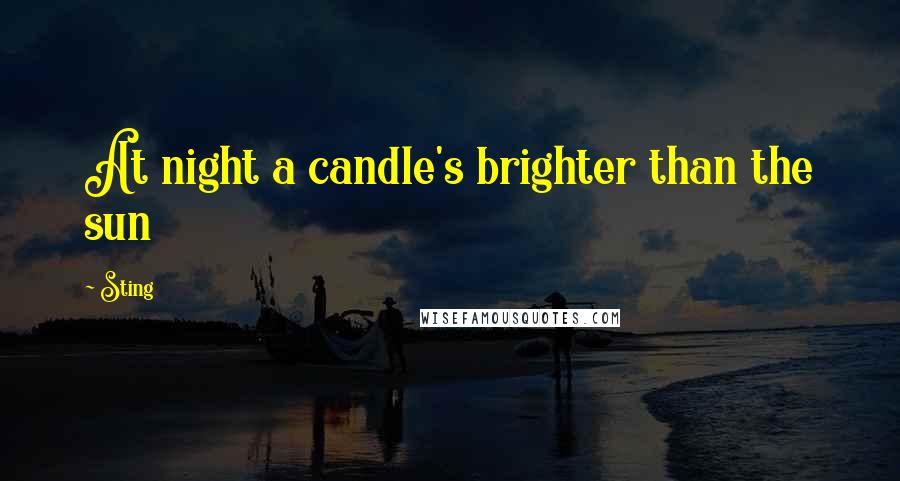 Sting Quotes: At night a candle's brighter than the sun