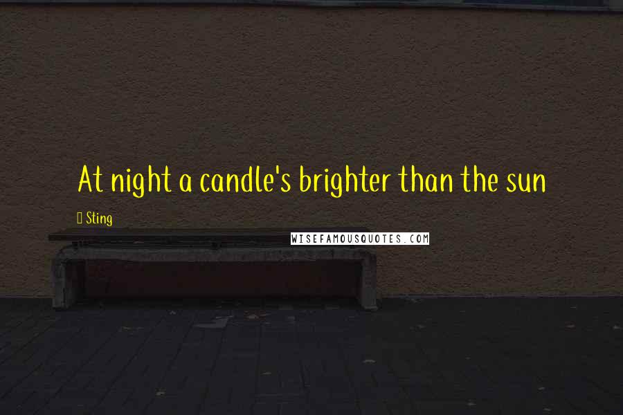 Sting Quotes: At night a candle's brighter than the sun