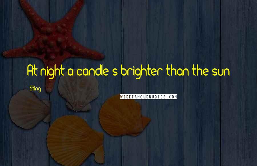 Sting Quotes: At night a candle's brighter than the sun